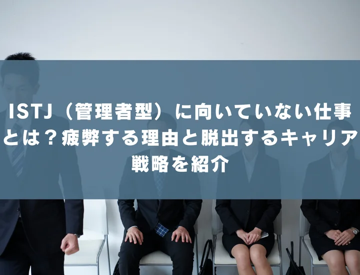 【ISTJ 向いていない仕事】ISTJ（管理者型）に向いていない仕事とは？疲弊する理由と脱出するキャリア戦略を紹介